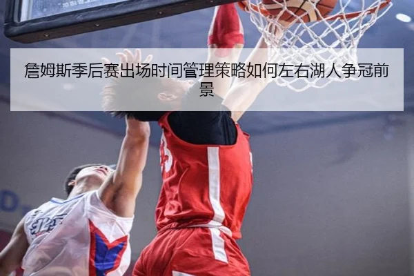 詹姆斯季后赛出场时间管理策略如何左右湖人争冠前景