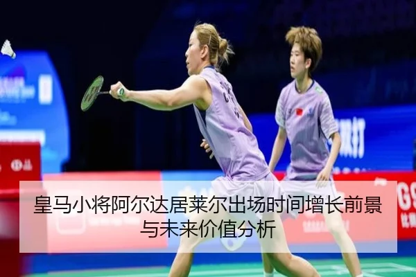 皇马小将阿尔达居莱尔出场时间增长前景与未来价值分析
