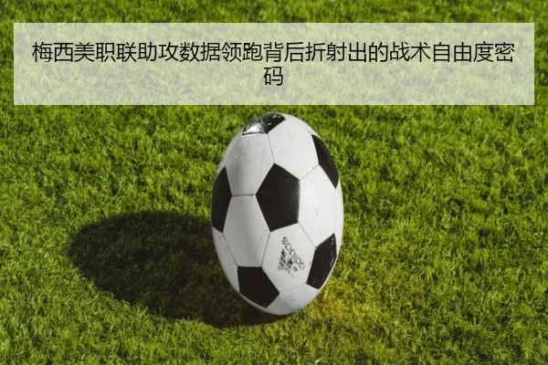 梅西美职联助攻数据领跑背后折射出的战术自由度密码