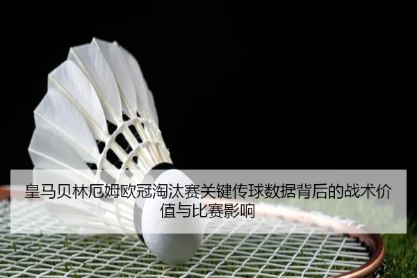 皇马贝林厄姆欧冠淘汰赛关键传球数据背后的战术价值与比赛影响