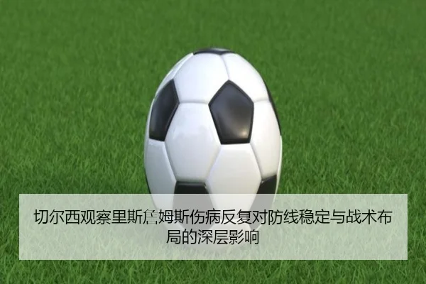 切尔西观察里斯詹姆斯伤病反复对防线稳定与战术布局的深层影响