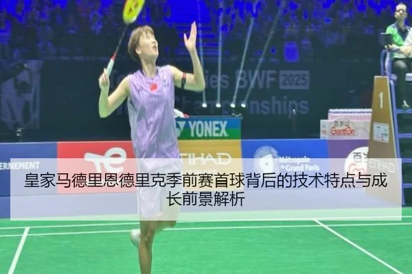 皇家马德里恩德里克季前赛首球背后的技术特点与成长前景解析
