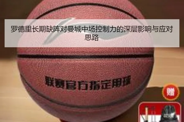 罗德里长期缺阵对曼城中场控制力的深层影响与应对思路