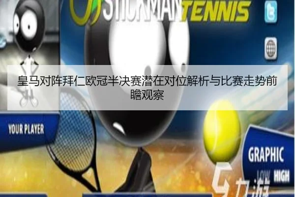 皇马对阵拜仁欧冠半决赛潜在对位解析与比赛走势前瞻观察