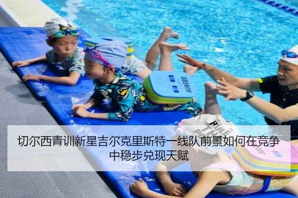 切尔西青训新星吉尔克里斯特一线队前景如何在竞争中稳步兑现天赋