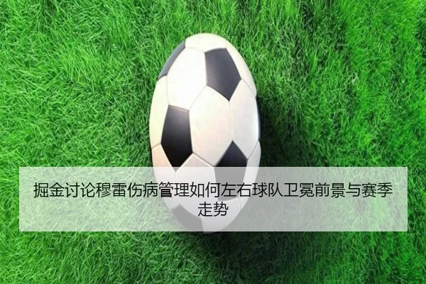掘金讨论穆雷伤病管理如何左右球队卫冕前景与赛季走势