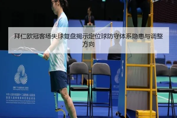 拜仁欧冠客场失球复盘揭示定位球防守体系隐患与调整方向