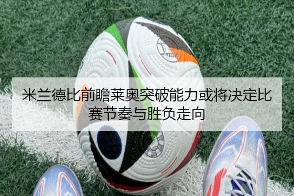 米兰德比前瞻莱奥突破能力或将决定比赛节奏与胜负走向